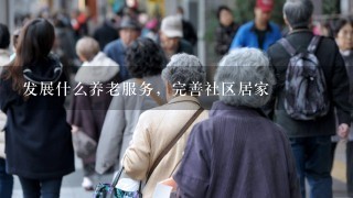 发展什么养老服务，完善社区居家