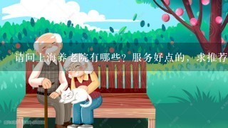 请问上海养老院有哪些？服务好点的，求推荐。