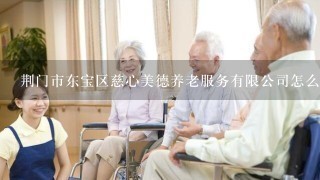 荆门市东宝区慈心美德养老服务有限公司怎么样？