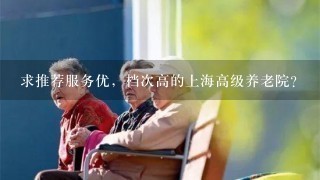 求推荐服务优，档次高的上海高级养老院？