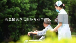 智慧健康养老服务专业学什么