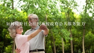 如何提升社会组织承接政府公共服务能力