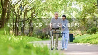 南宁某小区住宅楼下开养老院违法吗