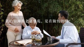 乳山银滩养老嘉盛苑。是在做传销吗？