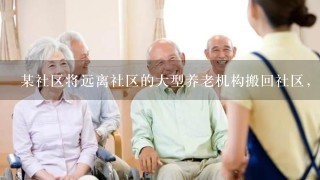 某社区将远离社区的大型养老机构搬回社区，使服务对象可以融入社区的正常生活中，同时也方便了服务对象与亲友见面...