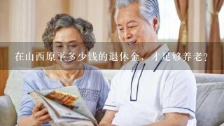 在山西原平多少钱的退休金，才足够养老？