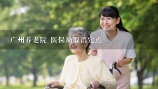 广州养老院 医保局取消定点