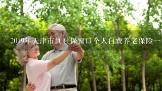 2019年天津市到社保窗口个人自费养老保险1年是多少钱？