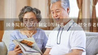 国务院有关部门制定()等标准，建立健全养老机构分类管理和养老服务评估制度。