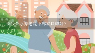 长沙公办养老院中哪家口碑好？