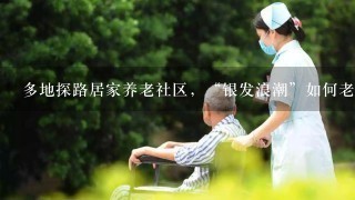 多地探路居家养老社区，“银发浪潮”如何老有所依？