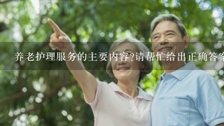 养老护理服务的主要内容?请帮忙给出正确答案和分析，谢谢！