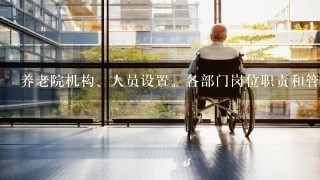 养老院机构、人员设置。各部门岗位职责和管理办法