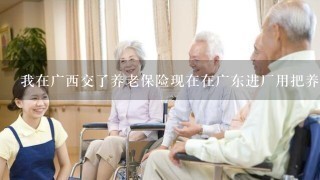 我在广西交了养老保险现在在广东进厂用把养老保险转过来吗