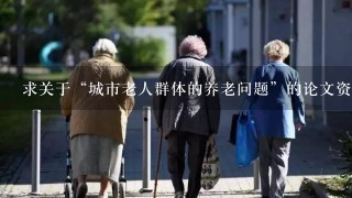 求关于“城市老人群体的养老问题”的论文资料。251998819@qq.com