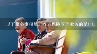 以下服务事项属于养老保障管理业务的是( )。<br/>1、薪酬递延 <br/>2、福利计划 <br/>3、待遇支付 <br/>4、方案设计A. <br/>1、<br/>2、<br/>3、B. <br/>1、<br/>3、<br/>4、C. ...