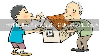 漳州推进社区养老发展，新建小区须配居家养老服务站, 你怎么看？