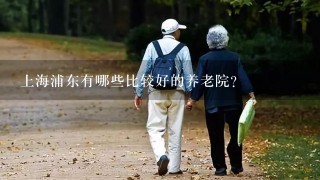 上海浦东有哪些比较好的养老院？