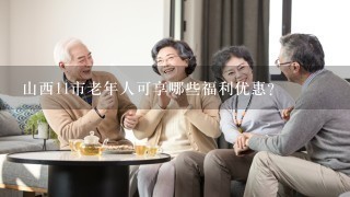 山西11市老年人可享哪些福利优惠？