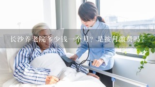 长沙养老院多少钱1个月？是按月缴费吗？