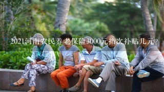 2021河南农民养老保险3000元挡次补贴几元？