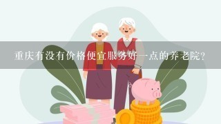 重庆有没有价格便宜服务好1点的养老院?