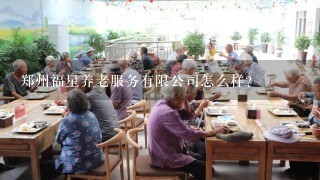 郑州福星养老服务有限公司怎么样？