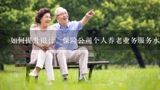 如何提升银行、保险公司个人养老业务服务水平