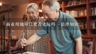 商业用地可以建养老院吗 -法律知识