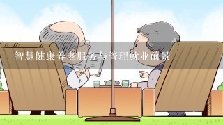 智慧健康养老服务与管理就业前景