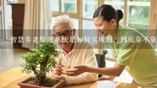 智慧养老服务系统是如何实现的？到底靠不靠谱