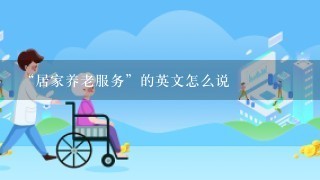 “居家养老服务”的英文怎么说