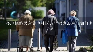 多地探路居家养老社区，“银发浪潮”如何老有所依？