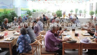 如何选购养老房 小区物业配套设施最重要