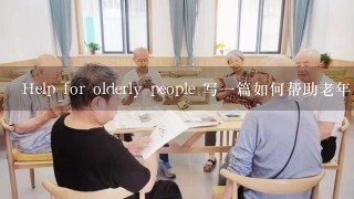 Help for olderly people 写1篇如何帮助老年人和解