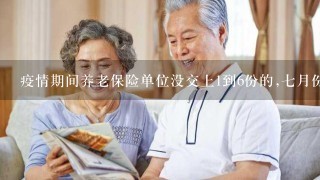 疫情期间养老保险单位没交上1到6份的,7月份能补交吗？