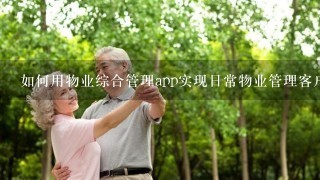 如何用物业综合管理app实现日常物业管理客户服务