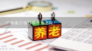 广西南宁市有哪些养老院？