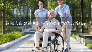 濮阳大康健养老服务有限公司发的营养师证是真的假的