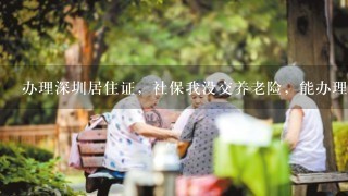 办理深圳居住证，社保我没交养老险，能办理吗？