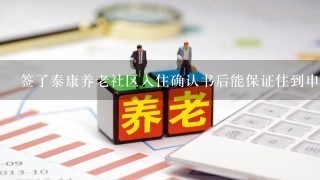 签了泰康养老社区入住确认书后能保证住到申园吗?不会因没房间被调到其他地方？