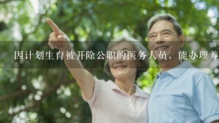 因计划生育被开除公职的医务人员，能办理养老保险吗？