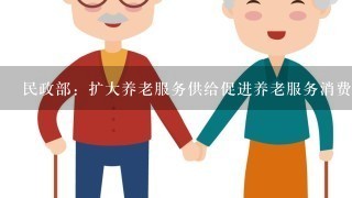 民政部：扩大养老服务供给促进养老服务消费