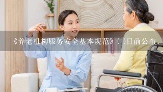 《养老机构服务安全基本规范》( )日前公布，将于2022年1月1日起实施。这是我国养老服务领域第一项...