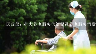 民政部：扩大养老服务供给促进养老服务消费