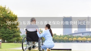 2019年山东省烟台市养老保险的缴费时间是什么时候