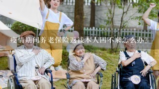 疫情期间养老保险返钱本人回不来怎么办？