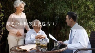 养老护理服务主要包括（）