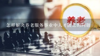 怎样解决养老服务事业中人才匮乏的问题