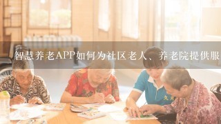 智慧养老APP如何为社区老人、养老院提供服务？